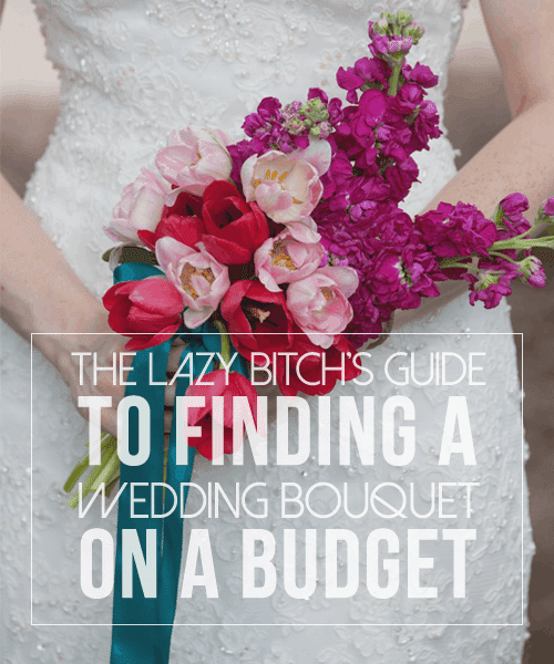 The Lazy Bitch's Guide to Finding a Wedding Bouquet on a Budget